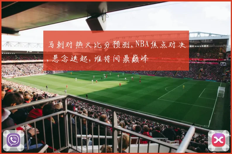 马刺对热火比分预测,NBA焦点对决,悬念迭起,谁将问鼎巅峰