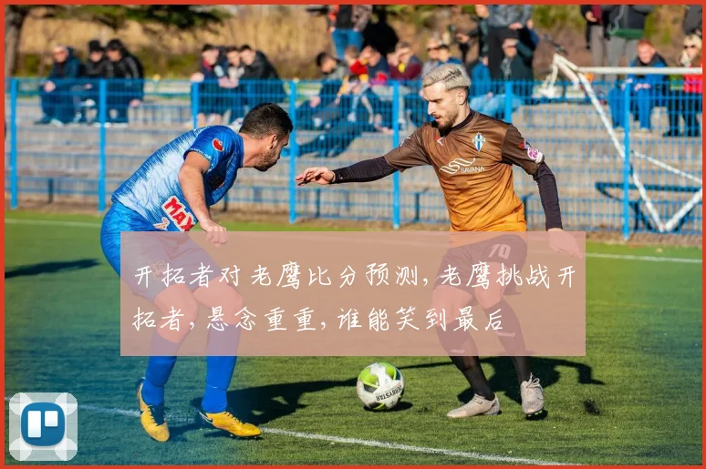 开拓者对老鹰比分预测,老鹰挑战开拓者,悬念重重,谁能笑到最后